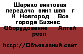 Шарико винтовая передача, винт швп .(г.Н. Новгород) - Все города Бизнес » Оборудование   . Алтай респ.